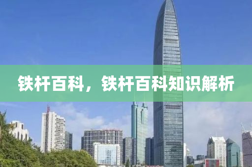 鐵桿百科，鐵桿百科知識解析南充市鑫正商貿有限公司