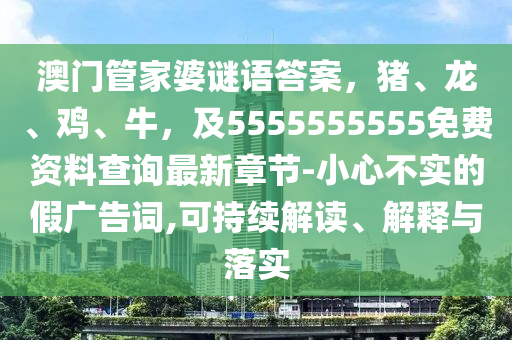 澳門管家婆謎語答案，豬、龍、雞、牛，及5555555555免費資料查詢最新章節(jié)-小心不實的假廣告詞,可持續(xù)解讀、解釋與落實南充市鑫正商貿(mào)有限公司