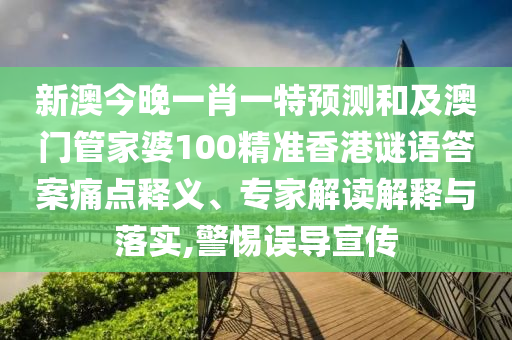 新澳今晚南充市鑫正商貿(mào)有限公司一肖一特預測和及澳門管家婆100精準香港謎語答案痛點釋義、專家解讀解釋與落實,警惕誤導宣傳