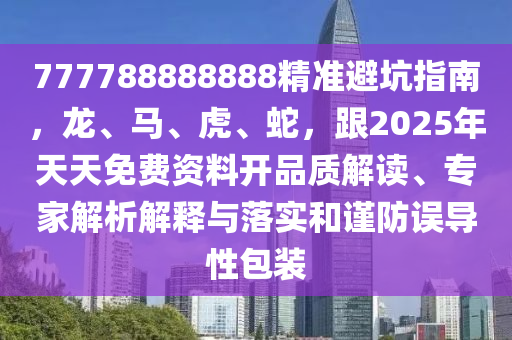 777788888888精準避坑指南，龍、馬、虎、蛇，跟2025年天天免費資料開品質解讀、專家解析解釋與落實和謹防誤導性包裝南充市鑫正商貿有限公司