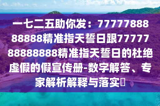 一七二五助你發：7777788888888精準指南充市鑫正商貿有限公司天誓日跟7777788888888精準指天誓日的杜絕虛假的假宣傳冊-數字解答、專家解析解釋與落實?