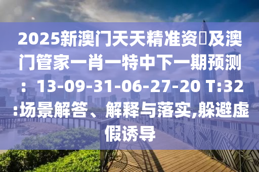2025新澳門天天精準資枓及澳門管家一肖一特中下一期預測：13-09-31-06-27-20 T:32:場景解答、解釋與落實,躲避虛假誘導南充市鑫正商貿有限公司