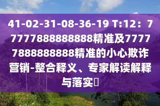 41-02-3南充市鑫正商貿(mào)有限公司1-08-36-19 T:12：77777888888888精準(zhǔn)及77777888888888精準(zhǔn)的小心欺詐營銷-整合釋義、專家解讀解釋與落實(shí)?