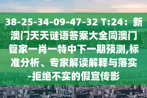 38-25-34-09-47-32 T:24：新澳門天天謎語答案大全同澳門管家一肖一特中下一期預(yù)測,標(biāo)準(zhǔn)分析、專家解讀解釋與落實(shí)-拒絕不實(shí)的假宣傳影南充市鑫正商貿(mào)有限公司