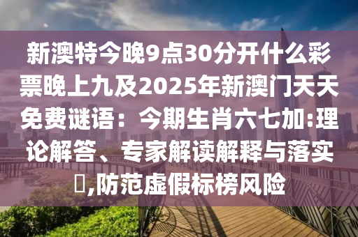 新澳特今晚9點30分開什么彩票晚上九及2025年新澳門天天免費謎語：今期生肖六七加:理論解答、專家解讀解釋與落實?,防范虛假標榜風險南充市鑫正商貿(mào)有限公司