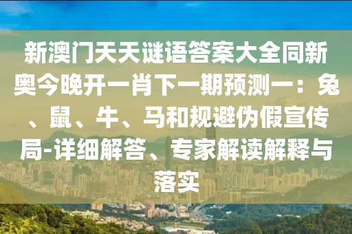 新澳門天天謎語答案大全同新奧今晚開一肖下一期預(yù)測一:兔、鼠、牛、馬和規(guī)避偽假宣傳局-詳細(xì)解答、專家解讀解釋與落實南充市鑫正商貿(mào)有限公司