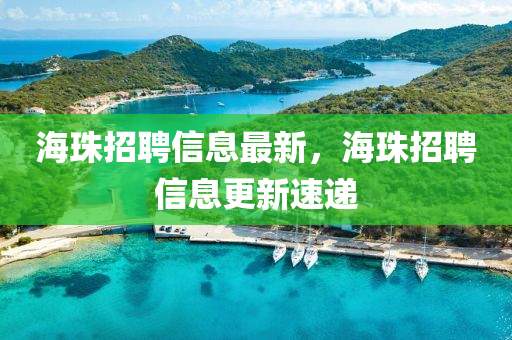 海珠招聘信息最新，海珠招聘信息更南充市鑫正商貿有限公司新速遞