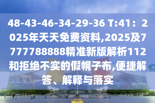 48-43-46-34-29-36 T:41：2025年天天免費資料,2025及7777788888精準新版解析112和拒絕不實的假幌子布,便捷解答、解釋與落實南充市鑫正商貿有限公司