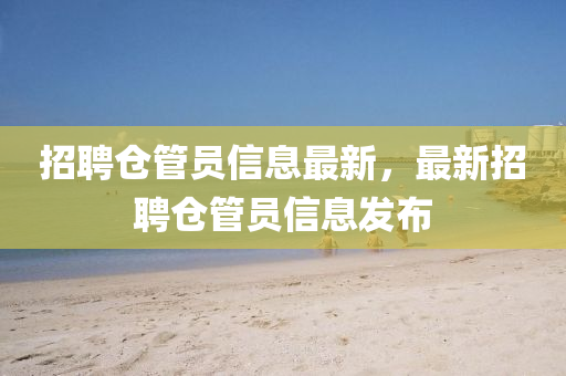 招聘倉管員信息最新，最新招聘倉管員信息發布南充市鑫正商貿有限公司