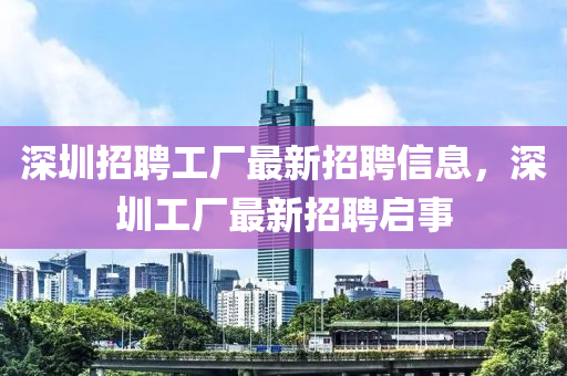 深圳招聘工廠最新招聘信息，深圳工廠最新招聘啟事南充市鑫正商貿有限公司