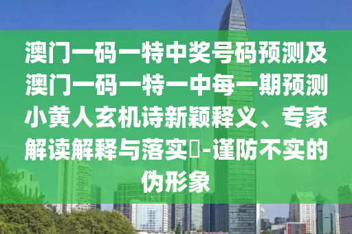 澳門一碼一特中獎號碼預測及澳門一碼一特一中每一期預測小黃人玄機詩新穎釋義、專家解讀解釋與落實?-謹防不實的偽形象南充市鑫正商貿有限公司