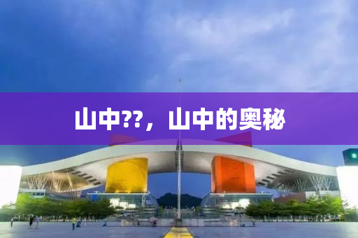 山中??，山中的奧秘南充市鑫正商貿(mào)有限公司