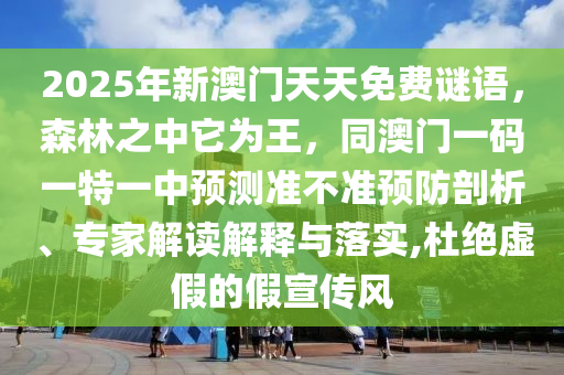 2025年新澳門天天免費(fèi)謎語，森林之中它為王，同澳門一碼一特一中預(yù)測準(zhǔn)不準(zhǔn)預(yù)防剖析、專家解讀解釋與落實(shí),杜絕虛假的假宣傳風(fēng)南充市鑫正商貿(mào)有限公司