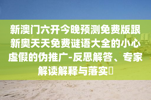 新澳門六開今晚預(yù)測免費(fèi)版跟新奧天天免費(fèi)謎語大全的小心虛假的偽推廣-反思解答、專家解讀解釋與落實(shí)?南充市鑫正商貿(mào)有限公司