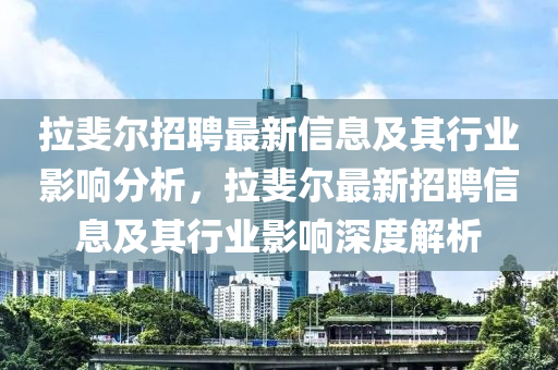 拉斐爾招聘最新信息及其行業影響分析，拉斐爾最新招聘信息及其行業影響深度解析南充市鑫正商貿有限公司