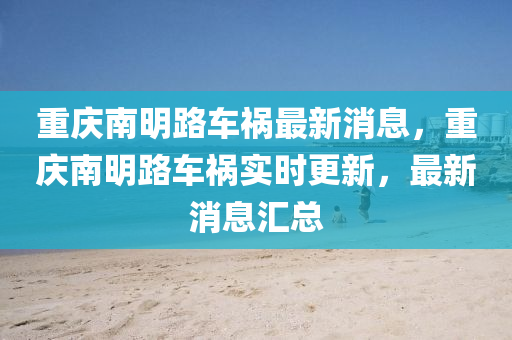 重慶南明路車禍最新消息,重慶南明路南充市鑫正商貿有限公司車禍實時更新,最新消息匯總