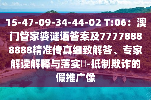 15-47-09-34-44-02 T:06：澳門管家婆謎語答案及77778888888精準傳真細致解答、專家解讀解釋與落實?-抵制欺詐的南充市鑫正商貿有限公司假推廣像