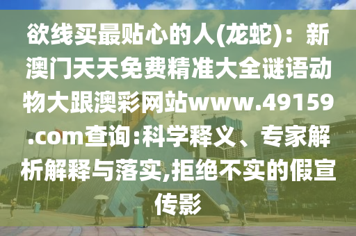 欲線買最貼心的人(龍蛇):新澳門天天免費(fèi)精準(zhǔn)大全謎語(yǔ)動(dòng)物大跟澳彩網(wǎng)站www.49159.соm查詢:科學(xué)釋義、專家解析解釋與落實(shí),拒絕不實(shí)的假宣傳影南充市鑫正商貿(mào)有限公司