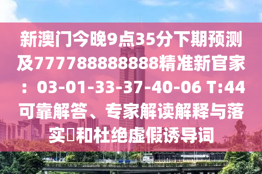 新澳門今晚9點(diǎn)35分下期預(yù)測(cè)及777788888888精準(zhǔn)新官家:03-01-33-37-40-06 T:44可靠解答、專家解讀解釋與落實(shí)?和杜絕虛假誘導(dǎo)詞南充市鑫正商貿(mào)有限公司