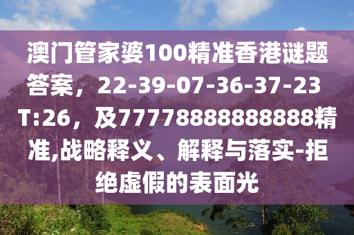 澳門管家婆100精準香港謎題答案,22-39-07-36-37-23 T:26,及77778888888888精準,戰(zhàn)略釋義、解釋與落實-拒絕虛假的表面光南充市鑫正商貿(mào)有限公司