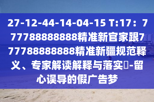 27-12-44-14-04-15 T:17:777788888888精準新官家跟777788888888精準新疆規范釋義、專家解讀解釋與落實?-留心誤導的假廣告夢南充市鑫正商貿有限公司