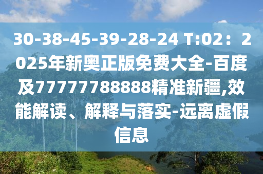 30-38-45-39-28-24 T:02：2025年新奧正版免費(fèi)大全-百度及77777788888精準(zhǔn)新疆,效能解讀、解釋與落實(shí)-遠(yuǎn)離虛假信息南充市鑫正商貿(mào)有限公司