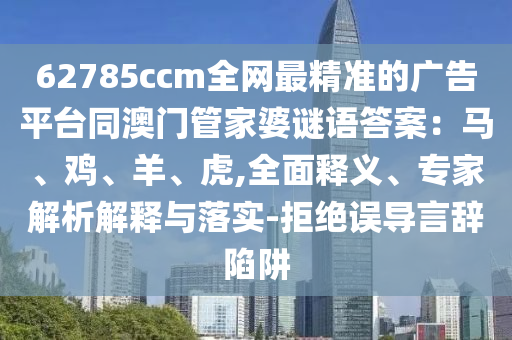62785ccm全網(wǎng)最精準(zhǔn)的廣告平臺(tái)同澳門(mén)管家婆謎語(yǔ)答案:馬、雞、羊、虎,全面釋義、專家解析解釋與落實(shí)-拒絕誤導(dǎo)言辭陷阱南充市鑫正商貿(mào)有限公司
