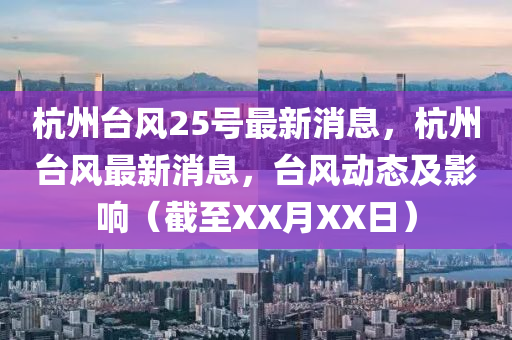 杭州臺(tái)風(fēng)25號(hào)最新消息,杭州臺(tái)風(fēng)最新消息,臺(tái)風(fēng)動(dòng)態(tài)及影響(截至XX月XX日)南充市鑫正商貿(mào)有限公司