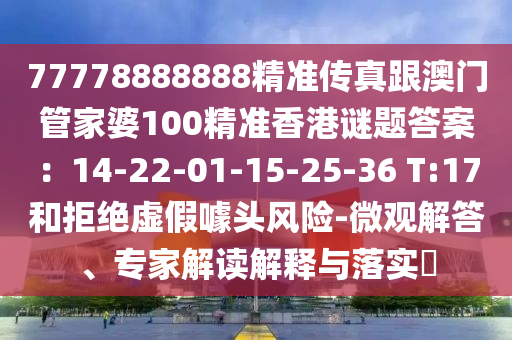 77778888888精準傳真跟澳門管家婆100精準香港謎題答案:14-22-01-15-25-36 T:17和拒絕南充市鑫正商貿有限公司虛假噱頭風險-微觀解答、專家解讀解釋與落實?