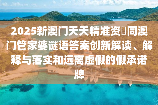 2025新澳門天天精準資枓同澳門管家婆謎語答案創(chuàng)新解讀、解釋與落實和遠離虛假的假承諾牌南充市鑫正商貿(mào)有限公司