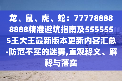 龍、鼠、虎、蛇:777788888888精準(zhǔn)避坑指南及5555555王大王最新版本更新內(nèi)容匯總-防范不實(shí)的迷霧,直觀釋義、解釋與落實(shí)南充市鑫正商貿(mào)有限公司