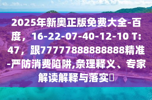 2025年新奧正版免費大全-百度,16-22-07-40-12-10 T:47,跟77777888888888精準-嚴防消費陷阱,條理釋義、專家解讀解釋與落實?南充市鑫正商貿有限公司