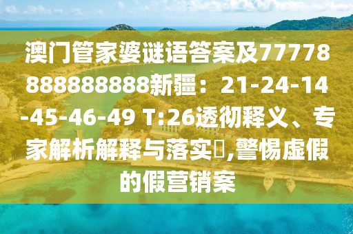 澳門管家婆謎語答案及77778888888888新疆:21-24-14-45-46-49 T:26透徹釋義、專家解析南充市鑫正商貿有限公司解釋與落實?,警惕虛假的假營銷案
