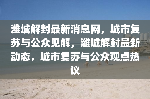 濰城解封最新消息網，城市復蘇與公眾見解，濰城解封最新動態，城市復蘇與公眾觀點南充市鑫正商貿有限公司熱議