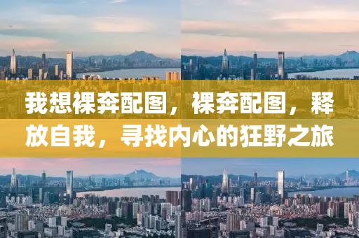 我想裸奔配圖，裸奔配圖，釋放自我，尋找內心的狂野之旅南充市鑫正商貿有限公司