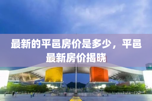 最新的平邑房價是多少，平邑最新房價揭曉南充市鑫正商貿有限公司