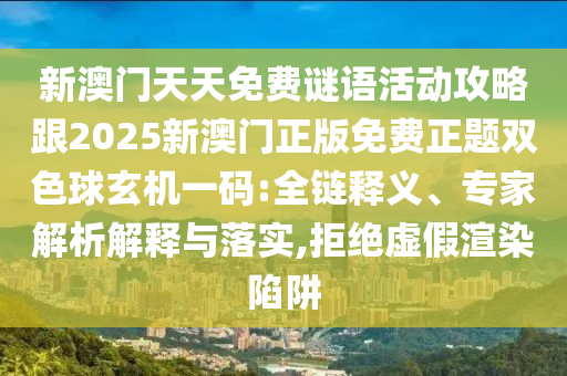 新澳門天天免費謎語活動攻略跟2025新澳門正版免費正題雙色球玄機一碼:全鏈釋義、專家解析解釋與落實,拒絕虛假渲染陷阱南充市鑫正商貿有限公司