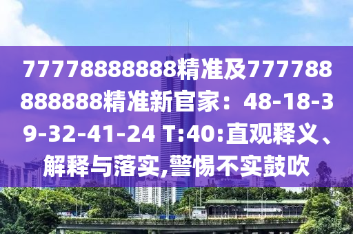 77778888888精準及777788888888精準新官家：48-18-39-32-41-24 T:40:直觀釋義、解釋與落實,警惕不實鼓吹