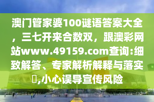 澳門管家婆100謎語答案大全，三七開來合數(shù)雙，跟澳彩網(wǎng)站www.49159.соm查詢:細致解答、專家解析解釋與落實?,小心誤導宣傳風險