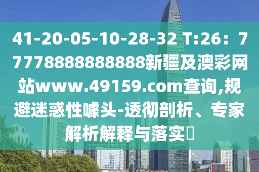 41-20-05-10-28-32 T:26：77778888888888新疆及澳彩網(wǎng)站www.49159.соm查詢,規(guī)避迷惑性噱頭-透徹剖析、專家解析解釋與落實(shí)?