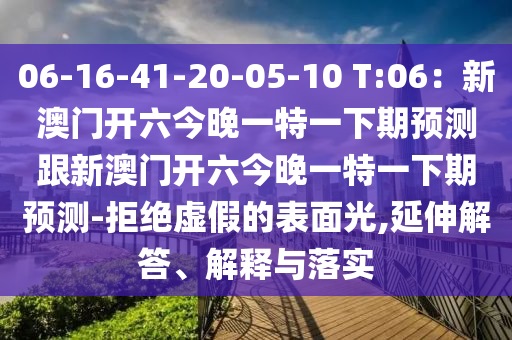 06-16-41-20-05-10 T:06：新澳門開六今晚一特一下期預(yù)測跟新澳門開六今晚一特一下期預(yù)測-拒絕虛假的表面光,延伸解答、解釋與落實(shí)