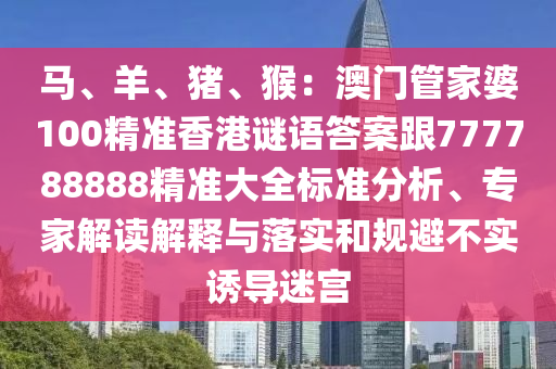 馬、羊、豬、猴:澳門管家婆100精準(zhǔn)香港謎語(yǔ)答案跟777788888精準(zhǔn)大全標(biāo)準(zhǔn)分析、專家解讀解釋與落實(shí)和規(guī)避不實(shí)誘導(dǎo)迷宮