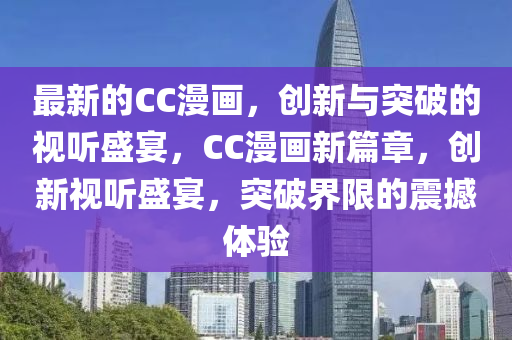 最新的CC漫畫,創(chuàng)新與突破的視聽(tīng)盛宴,CC漫畫新篇章,創(chuàng)新視聽(tīng)盛宴,突破界限的震撼體驗(yàn)