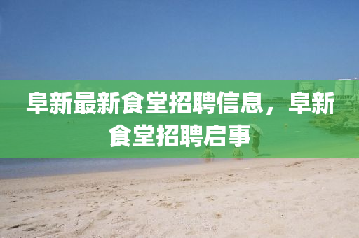 阜新最新食堂招聘信息，阜新食堂招聘啟事南充市鑫正商貿(mào)有限公司