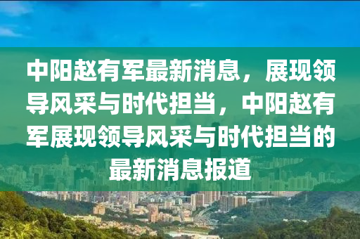 中陽趙有軍最新消息，展現領導風采與時代擔當，中陽趙有軍展現領導風采與時代擔當的最新消息報道
