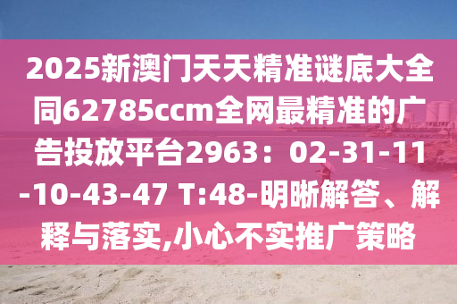 2025新澳門天天精準謎底大全同62785ccm全網最精準的廣告投放平臺2963：02-31-11-10-43-47 T:48-明晰解答、解釋與落實,小心不實推廣策略