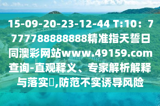 15-09-20-23-12-44 T:10：7777788888888精準(zhǔn)指天誓日同澳彩網(wǎng)站www.49159.соm查詢-直觀釋義、專家解析解釋與落實?,防范不實誘導(dǎo)風(fēng)險