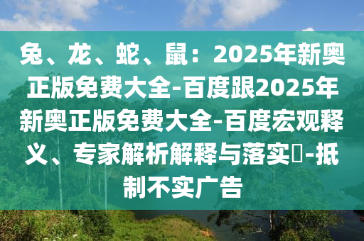 兔、龍、蛇、鼠:2025年新奧正版免費大全-百度跟2025年新奧正版免費大全-百度宏觀釋義、專家解析解釋與落實?-抵制不實廣告
