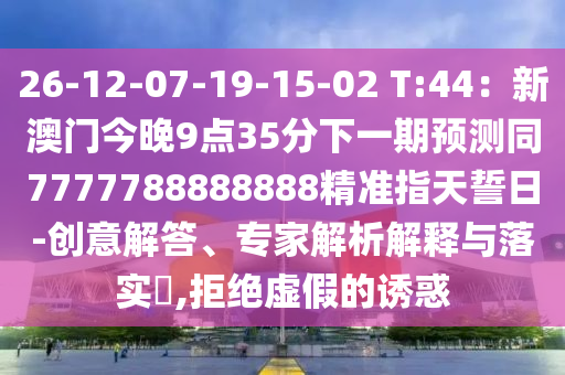 26-12-07-19-15-02 T:44：新澳門今晚9點(diǎn)35分下一期預(yù)測(cè)同7777788888888精準(zhǔn)指天誓日-創(chuàng)意解答、專家解析解釋與落實(shí)?,拒絕虛假的誘惑