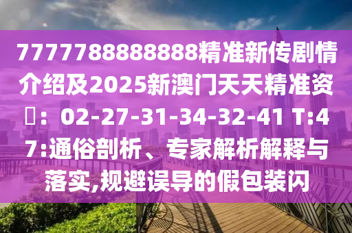 7777788888888精準新傳劇情介紹及2025新澳門天天精準資枓：02-27-31-34-32-41 T:47:通俗剖析、專家解析解釋與落實,規避誤導的假包裝閃